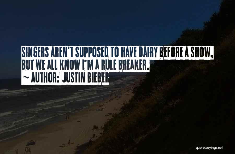 Justin Bieber Quotes: Singers Aren't Supposed To Have Dairy Before A Show, But We All Know I'm A Rule Breaker.