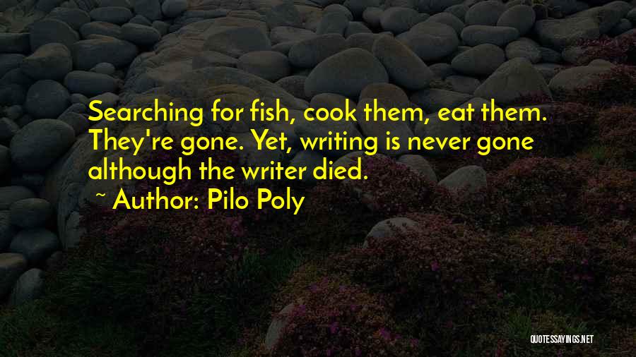 Pilo Poly Quotes: Searching For Fish, Cook Them, Eat Them. They're Gone. Yet, Writing Is Never Gone Although The Writer Died.