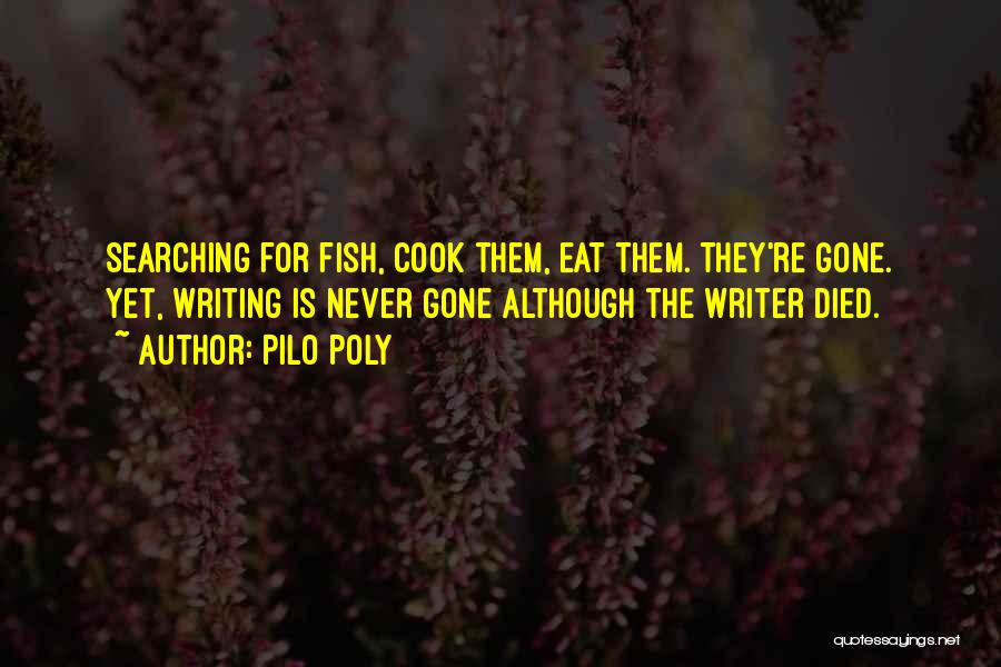 Pilo Poly Quotes: Searching For Fish, Cook Them, Eat Them. They're Gone. Yet, Writing Is Never Gone Although The Writer Died.