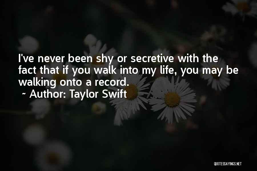 Taylor Swift Quotes: I've Never Been Shy Or Secretive With The Fact That If You Walk Into My Life, You May Be Walking
