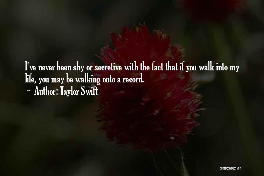 Taylor Swift Quotes: I've Never Been Shy Or Secretive With The Fact That If You Walk Into My Life, You May Be Walking