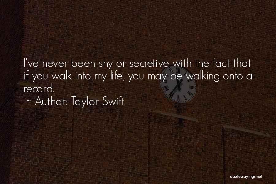 Taylor Swift Quotes: I've Never Been Shy Or Secretive With The Fact That If You Walk Into My Life, You May Be Walking