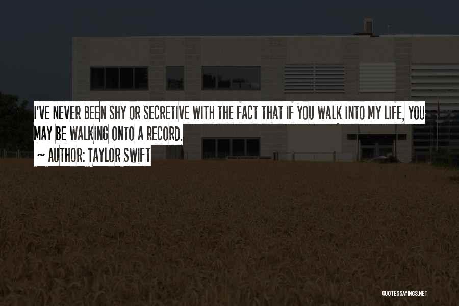 Taylor Swift Quotes: I've Never Been Shy Or Secretive With The Fact That If You Walk Into My Life, You May Be Walking