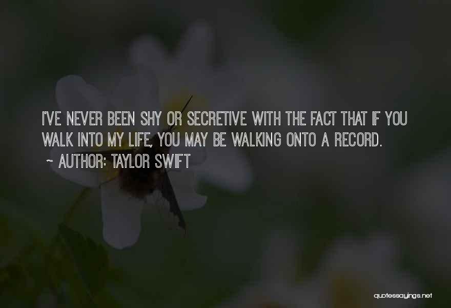 Taylor Swift Quotes: I've Never Been Shy Or Secretive With The Fact That If You Walk Into My Life, You May Be Walking