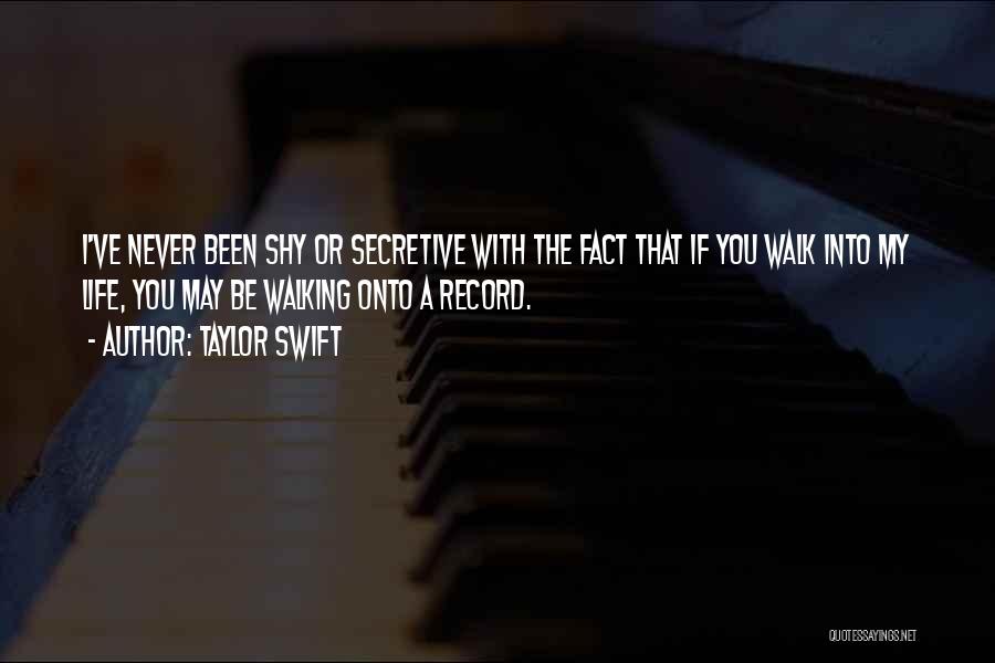 Taylor Swift Quotes: I've Never Been Shy Or Secretive With The Fact That If You Walk Into My Life, You May Be Walking