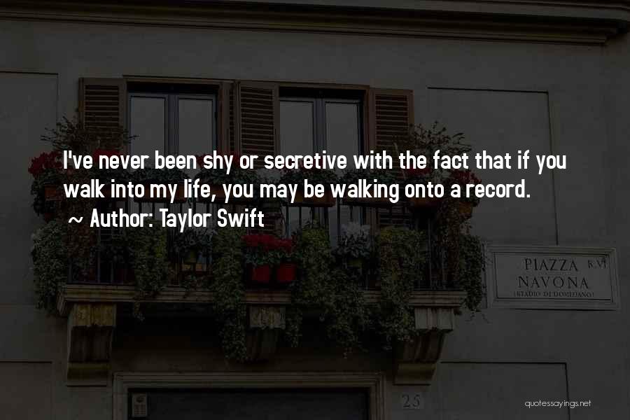 Taylor Swift Quotes: I've Never Been Shy Or Secretive With The Fact That If You Walk Into My Life, You May Be Walking