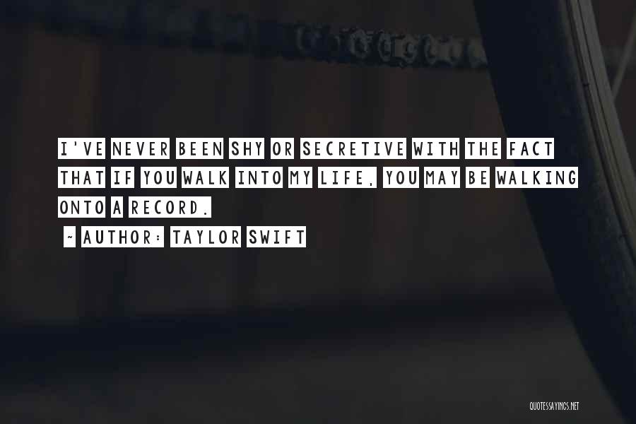 Taylor Swift Quotes: I've Never Been Shy Or Secretive With The Fact That If You Walk Into My Life, You May Be Walking