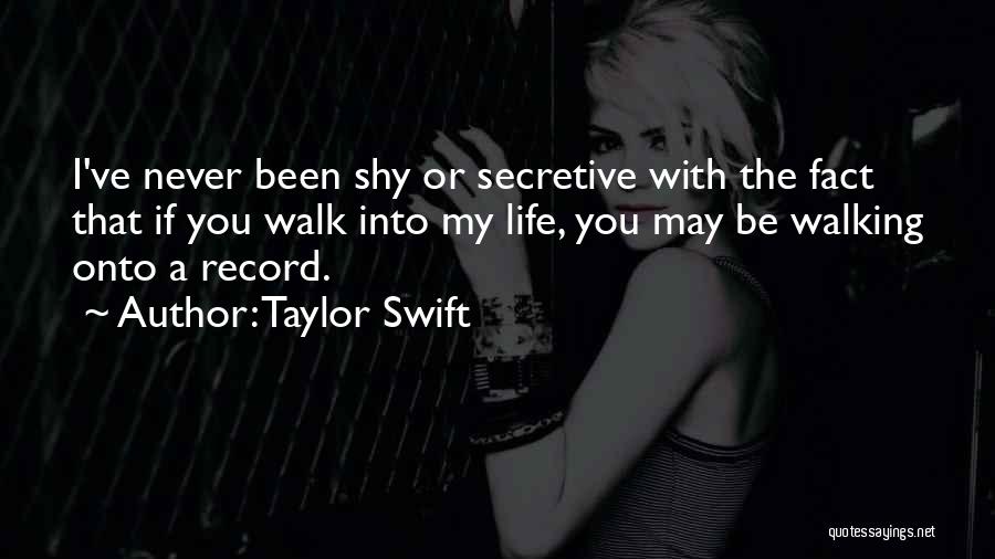 Taylor Swift Quotes: I've Never Been Shy Or Secretive With The Fact That If You Walk Into My Life, You May Be Walking