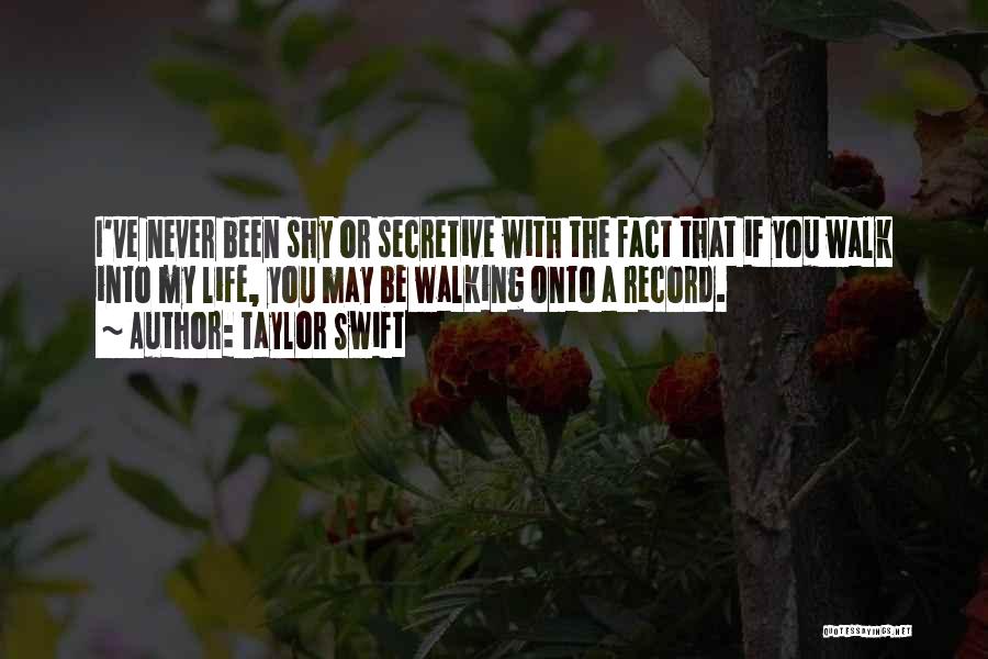 Taylor Swift Quotes: I've Never Been Shy Or Secretive With The Fact That If You Walk Into My Life, You May Be Walking