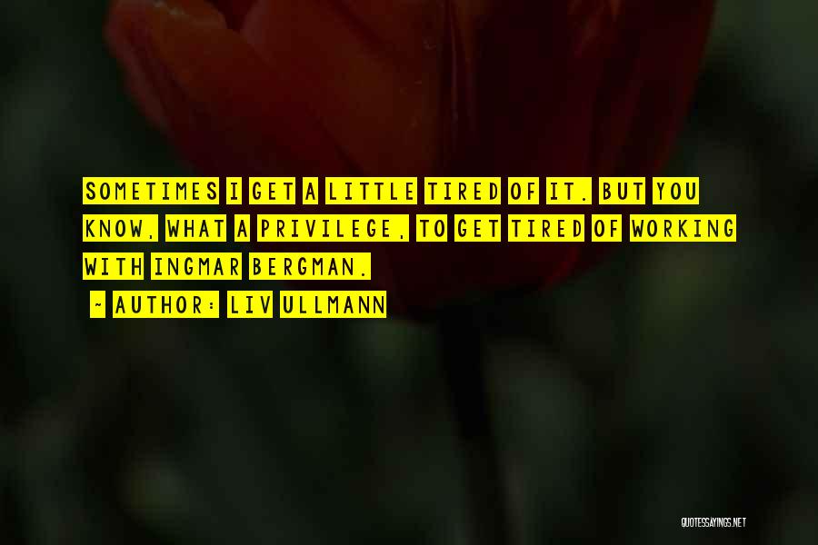 Liv Ullmann Quotes: Sometimes I Get A Little Tired Of It. But You Know, What A Privilege, To Get Tired Of Working With