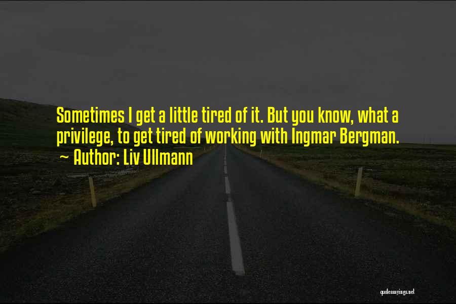 Liv Ullmann Quotes: Sometimes I Get A Little Tired Of It. But You Know, What A Privilege, To Get Tired Of Working With