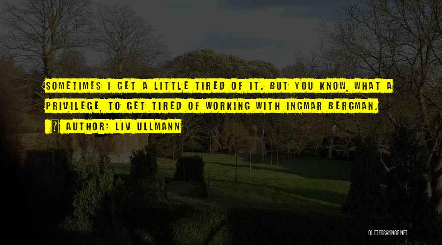 Liv Ullmann Quotes: Sometimes I Get A Little Tired Of It. But You Know, What A Privilege, To Get Tired Of Working With