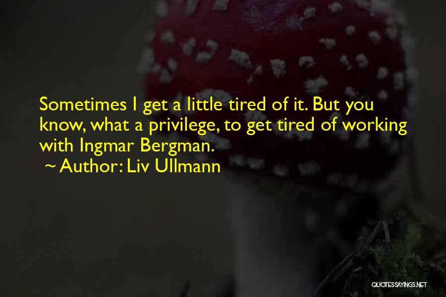 Liv Ullmann Quotes: Sometimes I Get A Little Tired Of It. But You Know, What A Privilege, To Get Tired Of Working With