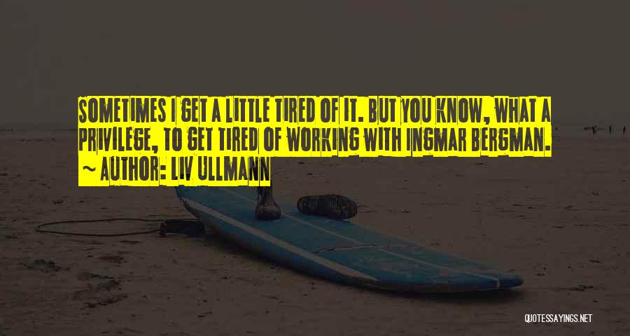 Liv Ullmann Quotes: Sometimes I Get A Little Tired Of It. But You Know, What A Privilege, To Get Tired Of Working With