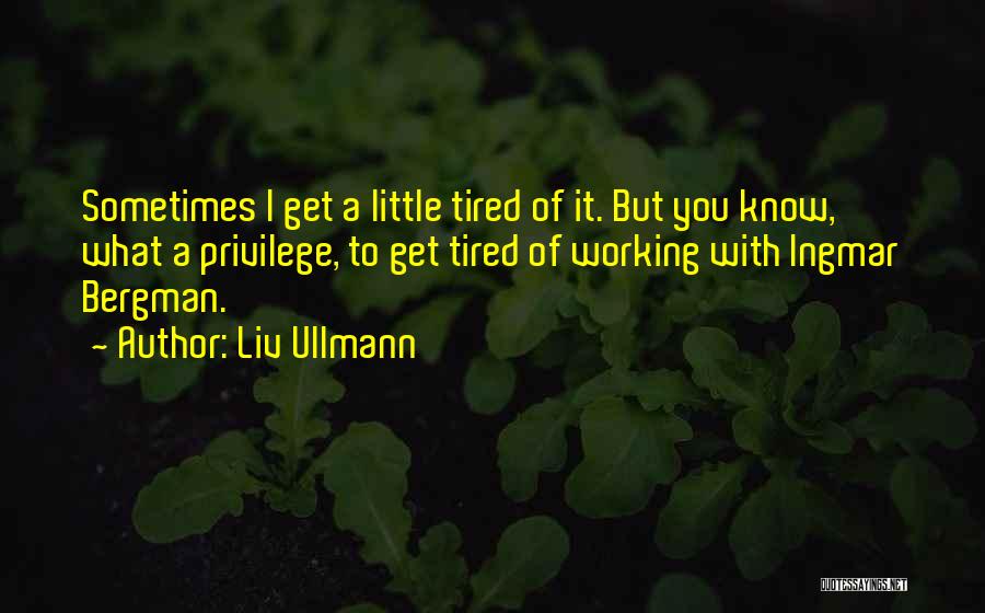 Liv Ullmann Quotes: Sometimes I Get A Little Tired Of It. But You Know, What A Privilege, To Get Tired Of Working With