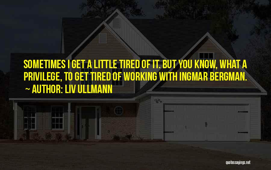 Liv Ullmann Quotes: Sometimes I Get A Little Tired Of It. But You Know, What A Privilege, To Get Tired Of Working With