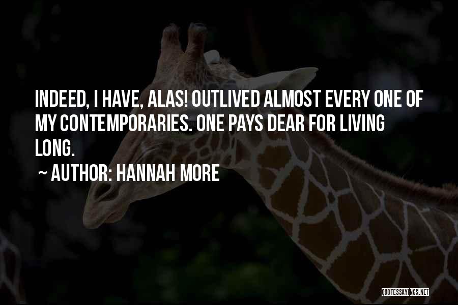 Hannah More Quotes: Indeed, I Have, Alas! Outlived Almost Every One Of My Contemporaries. One Pays Dear For Living Long.