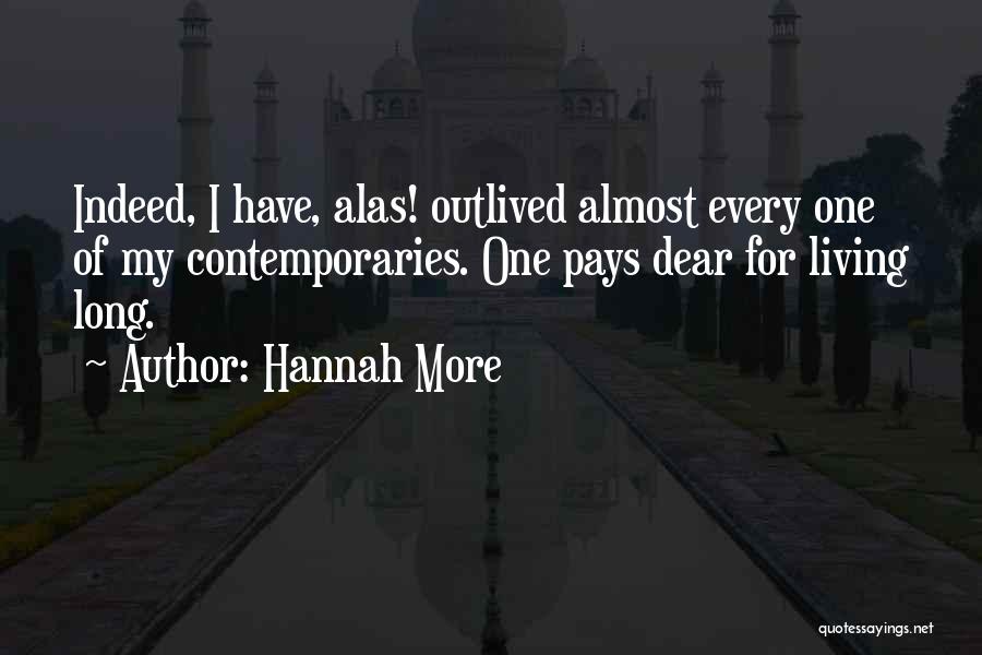 Hannah More Quotes: Indeed, I Have, Alas! Outlived Almost Every One Of My Contemporaries. One Pays Dear For Living Long.