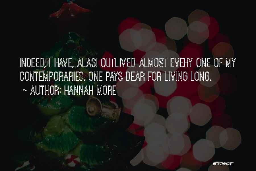 Hannah More Quotes: Indeed, I Have, Alas! Outlived Almost Every One Of My Contemporaries. One Pays Dear For Living Long.