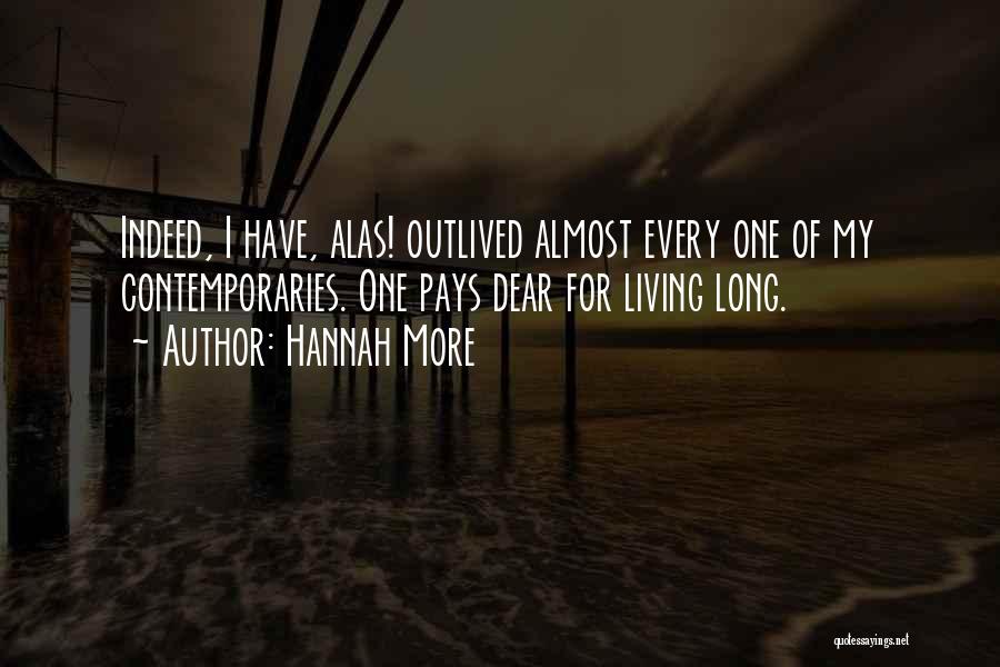 Hannah More Quotes: Indeed, I Have, Alas! Outlived Almost Every One Of My Contemporaries. One Pays Dear For Living Long.