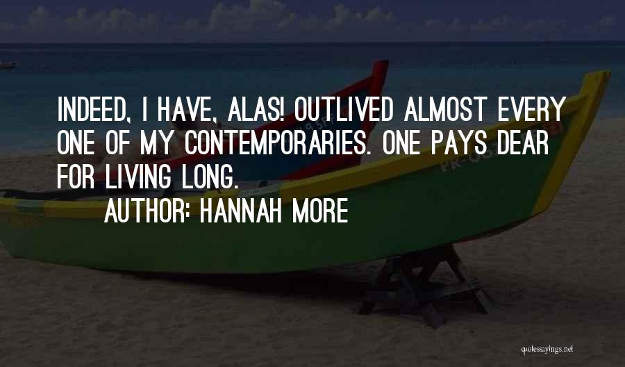 Hannah More Quotes: Indeed, I Have, Alas! Outlived Almost Every One Of My Contemporaries. One Pays Dear For Living Long.