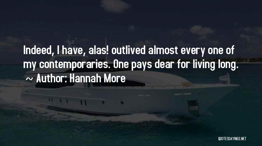 Hannah More Quotes: Indeed, I Have, Alas! Outlived Almost Every One Of My Contemporaries. One Pays Dear For Living Long.