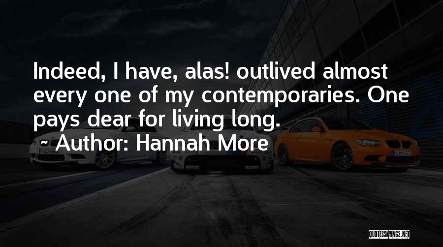 Hannah More Quotes: Indeed, I Have, Alas! Outlived Almost Every One Of My Contemporaries. One Pays Dear For Living Long.