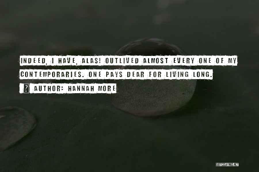 Hannah More Quotes: Indeed, I Have, Alas! Outlived Almost Every One Of My Contemporaries. One Pays Dear For Living Long.