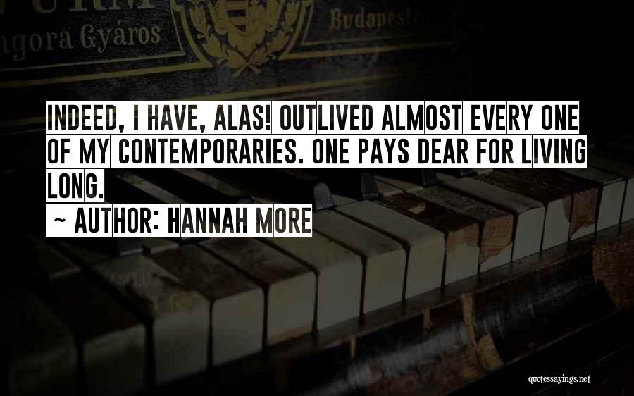 Hannah More Quotes: Indeed, I Have, Alas! Outlived Almost Every One Of My Contemporaries. One Pays Dear For Living Long.