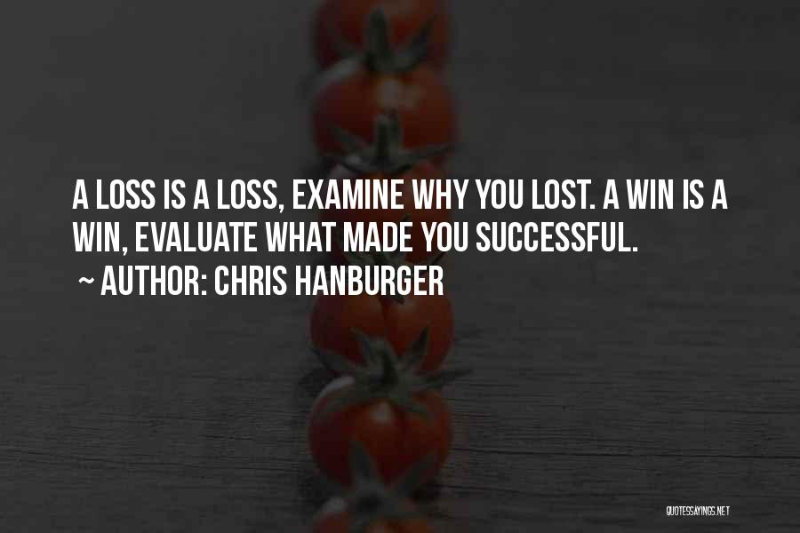 Chris Hanburger Quotes: A Loss Is A Loss, Examine Why You Lost. A Win Is A Win, Evaluate What Made You Successful.