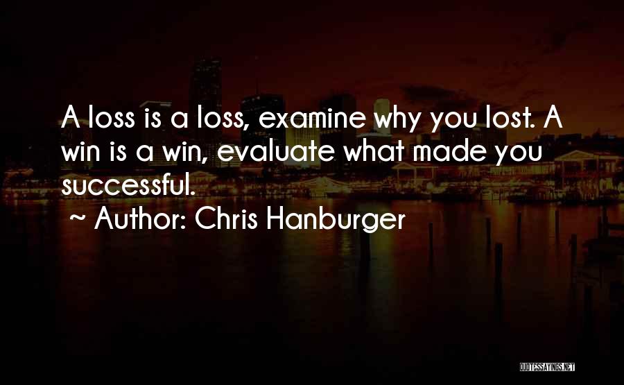 Chris Hanburger Quotes: A Loss Is A Loss, Examine Why You Lost. A Win Is A Win, Evaluate What Made You Successful.