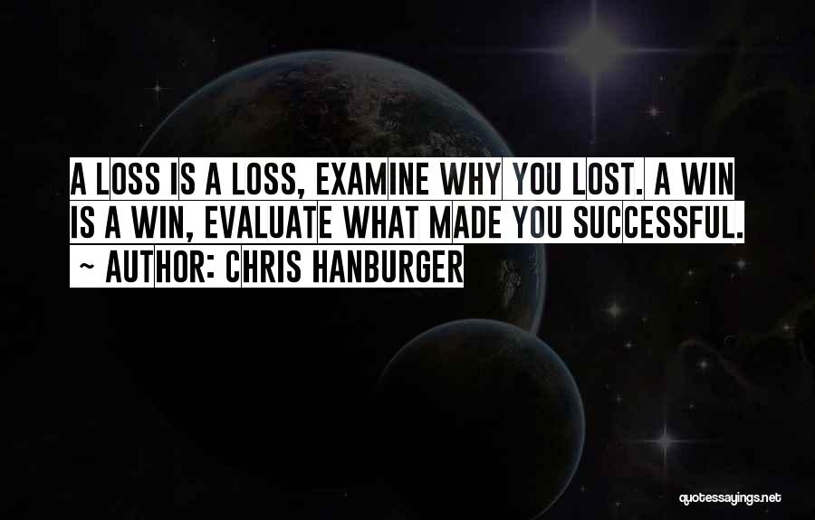 Chris Hanburger Quotes: A Loss Is A Loss, Examine Why You Lost. A Win Is A Win, Evaluate What Made You Successful.