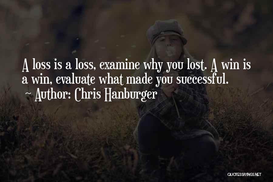 Chris Hanburger Quotes: A Loss Is A Loss, Examine Why You Lost. A Win Is A Win, Evaluate What Made You Successful.