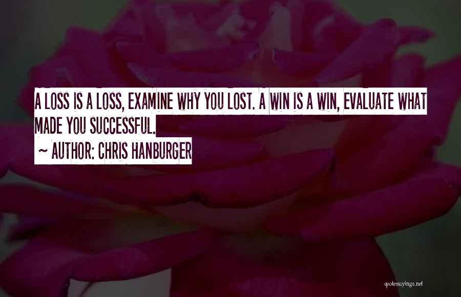Chris Hanburger Quotes: A Loss Is A Loss, Examine Why You Lost. A Win Is A Win, Evaluate What Made You Successful.