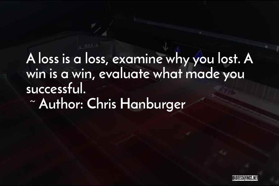 Chris Hanburger Quotes: A Loss Is A Loss, Examine Why You Lost. A Win Is A Win, Evaluate What Made You Successful.