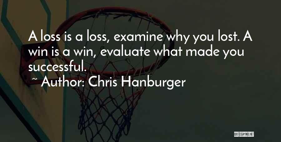 Chris Hanburger Quotes: A Loss Is A Loss, Examine Why You Lost. A Win Is A Win, Evaluate What Made You Successful.