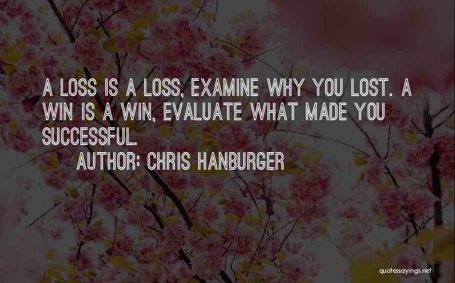 Chris Hanburger Quotes: A Loss Is A Loss, Examine Why You Lost. A Win Is A Win, Evaluate What Made You Successful.