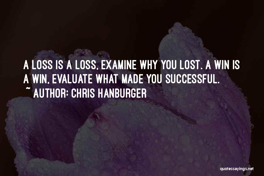 Chris Hanburger Quotes: A Loss Is A Loss, Examine Why You Lost. A Win Is A Win, Evaluate What Made You Successful.
