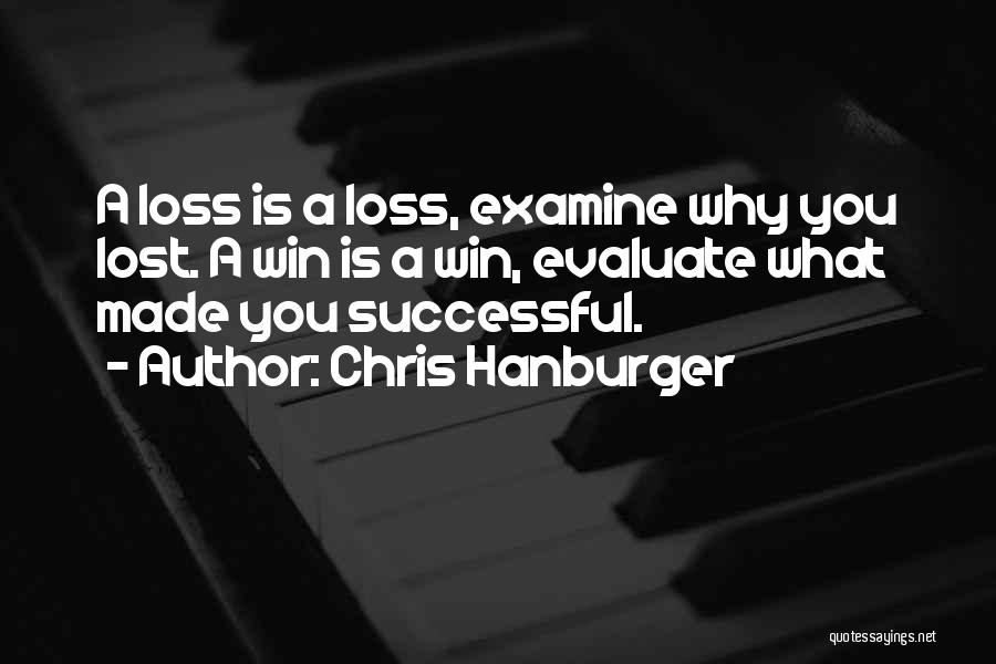 Chris Hanburger Quotes: A Loss Is A Loss, Examine Why You Lost. A Win Is A Win, Evaluate What Made You Successful.