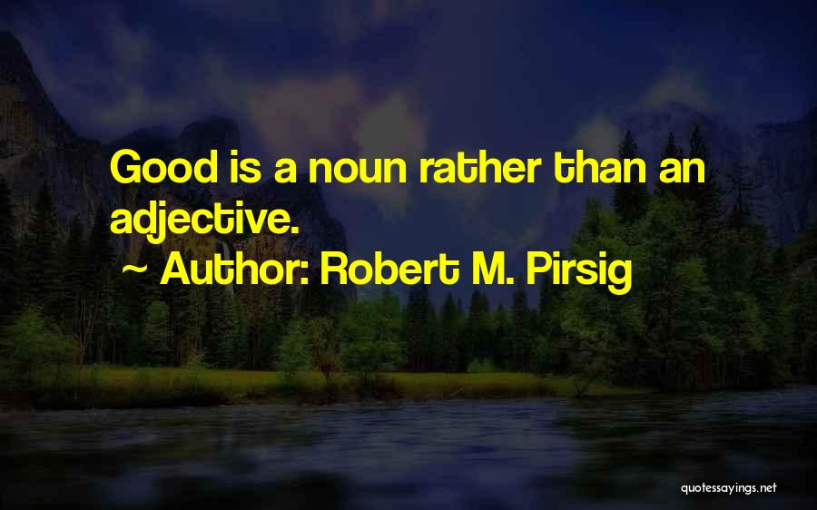 Robert M. Pirsig Quotes: Good Is A Noun Rather Than An Adjective.