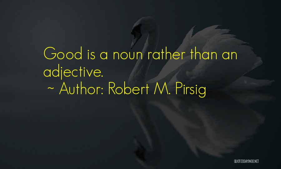 Robert M. Pirsig Quotes: Good Is A Noun Rather Than An Adjective.