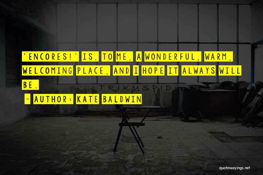 Kate Baldwin Quotes: 'encores!' Is, To Me, A Wonderful, Warm, Welcoming Place, And I Hope It Always Will Be.