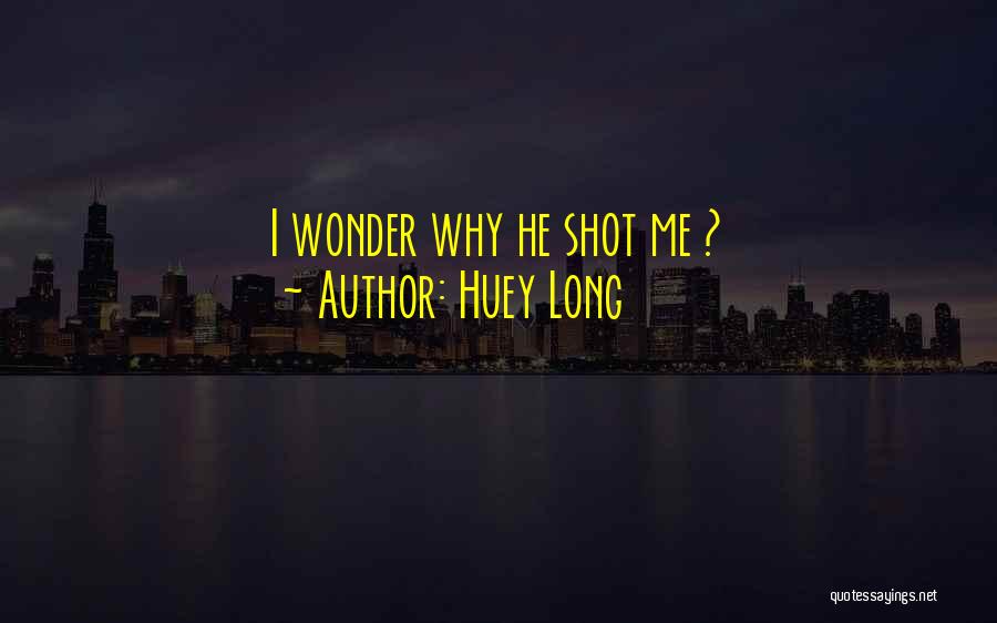 Huey Long Quotes: I Wonder Why He Shot Me ?