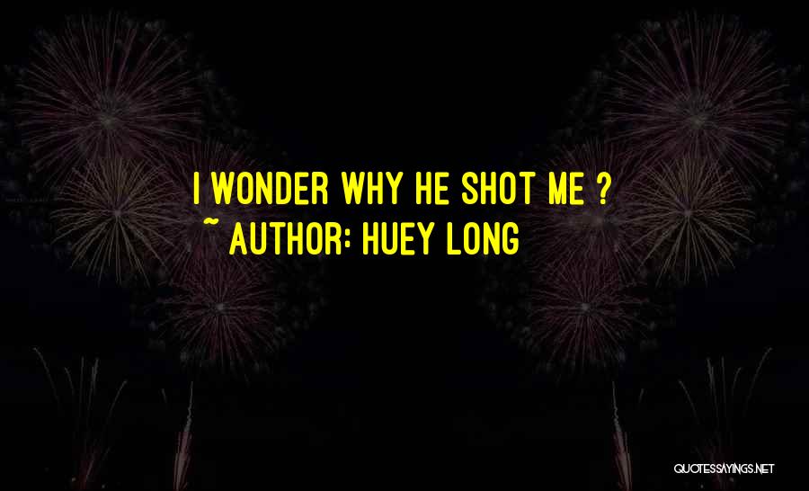 Huey Long Quotes: I Wonder Why He Shot Me ?