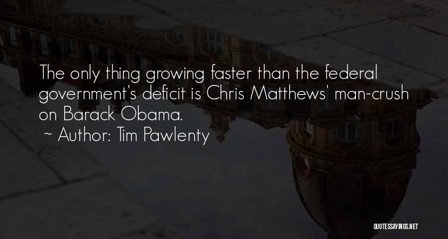 Tim Pawlenty Quotes: The Only Thing Growing Faster Than The Federal Government's Deficit Is Chris Matthews' Man-crush On Barack Obama.