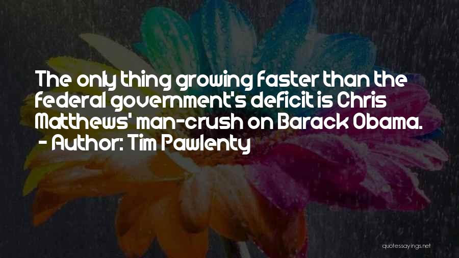 Tim Pawlenty Quotes: The Only Thing Growing Faster Than The Federal Government's Deficit Is Chris Matthews' Man-crush On Barack Obama.