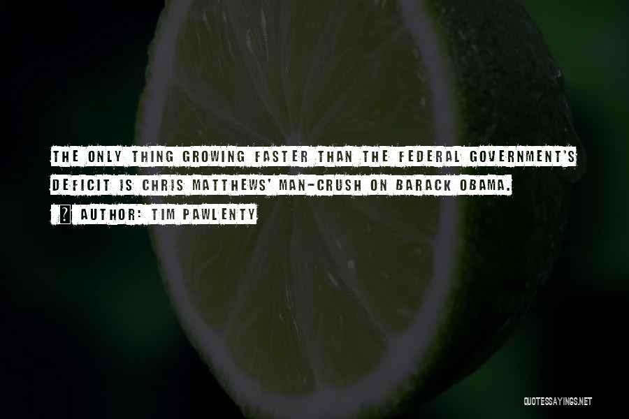 Tim Pawlenty Quotes: The Only Thing Growing Faster Than The Federal Government's Deficit Is Chris Matthews' Man-crush On Barack Obama.