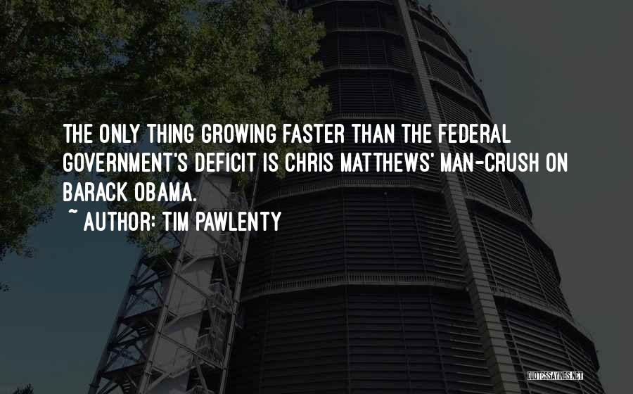 Tim Pawlenty Quotes: The Only Thing Growing Faster Than The Federal Government's Deficit Is Chris Matthews' Man-crush On Barack Obama.