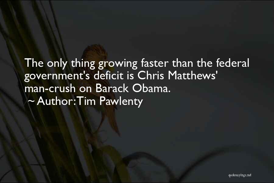 Tim Pawlenty Quotes: The Only Thing Growing Faster Than The Federal Government's Deficit Is Chris Matthews' Man-crush On Barack Obama.