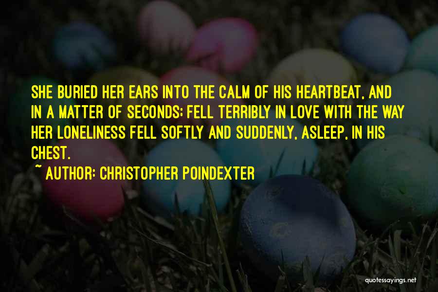 Christopher Poindexter Quotes: She Buried Her Ears Into The Calm Of His Heartbeat, And In A Matter Of Seconds; Fell Terribly In Love